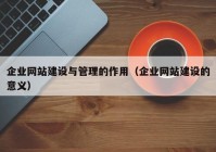 企业网站建设与管理的作用（企业网站建设的意义）