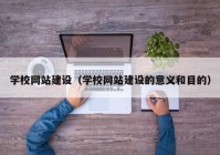 学校网站建设（学校网站建设的意义和目的）