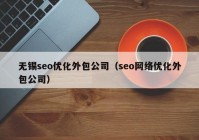 无锡seo优化外包公司（seo网络优化外包公司）