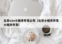 北京o2o小程序开发公司（北京小程序开发小程序开发）