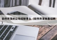 软件开发的公司招销售么（软件开发销售招聘）