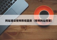 网站建设视频教程最新（视频网站搭建）