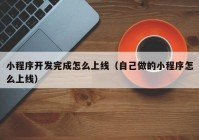 小程序开发完成怎么上线（自己做的小程序怎么上线）