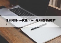 株洲网站seo优化（seo每天的网站维护）