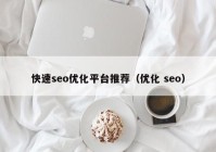 快速seo优化平台推荐（优化 seo）