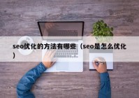 seo优化的方法有哪些（seo是怎么优化）