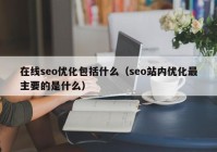 在线seo优化包括什么（seo站内优化最主要的是什么）