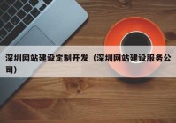 深圳网站建设定制开发（深圳网站建设服务公司）