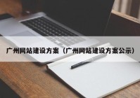 广州网站建设方案（广州网站建设方案公示）