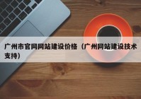 广州市官网网站建设价格（广州网站建设技术支持）