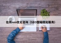 在线seo优化咨询（SEO整站优化服务）