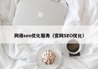 网络seo优化服务（官网SEO优化）