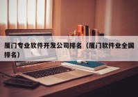 厦门专业软件开发公司排名（厦门软件业全国排名）