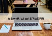 包含seo优化方法火星下拉的词条