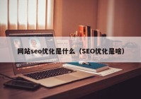网站seo优化是什么（SEO优化是啥）