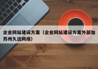 企业网站建设方案（企业网站建设方案外部加苏州久远网络）