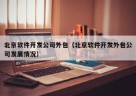 北京软件开发公司外包（北京软件开发外包公司发展情况）