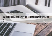深圳网站seo优化方案（深圳网站优化公司）