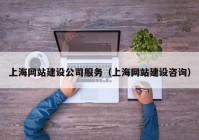 上海网站建设公司服务（上海网站建设咨询）