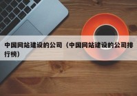 中国网站建设的公司（中国网站建设的公司排行榜）
