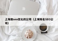 上海做seo优化的公司（上海知名SEO公司）