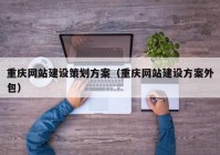 重庆网站建设策划方案（重庆网站建设方案外包）
