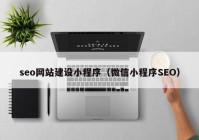 seo网站建设小程序（微信小程序SEO）