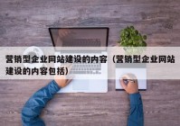 营销型企业网站建设的内容（营销型企业网站建设的内容包括）