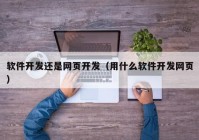 软件开发还是网页开发（用什么软件开发网页）