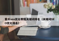 重庆seo优化教程关键词排名（关键词SEO优化排名）