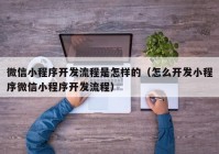 微信小程序开发流程是怎样的（怎么开发小程序微信小程序开发流程）