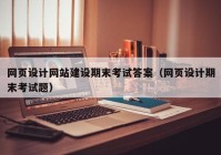 网页设计网站建设期末考试答案（网页设计期末考试题）