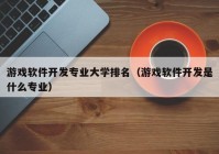 游戏软件开发专业大学排名（游戏软件开发是什么专业）