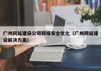广州网站建设公司网络安全优化（广州网站建设解决方案）