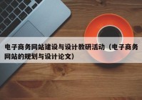 电子商务网站建设与设计教研活动（电子商务网站的规划与设计论文）