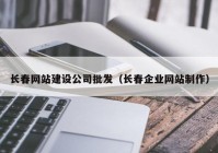 长春网站建设公司批发（长春企业网站制作）