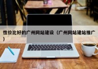 性价比好的广州网站建设（广州网站建站推广）