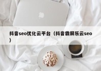 抖音seo优化云平台（抖音霸屏乐云seo）