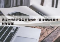 武汉小程序开发公司有哪些（武汉微信小程序制作公司）