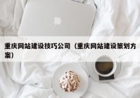 重庆网站建设技巧公司（重庆网站建设策划方案）