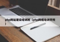 php网站建设培训班（php网络培训学院）