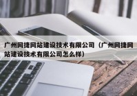 广州网捷网站建设技术有限公司（广州网捷网站建设技术有限公司怎么样）