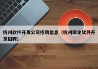 杭州软件开发公司招聘信息（杭州国企软件开发招聘）