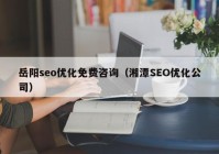 岳阳seo优化免费咨询（湘潭SEO优化公司）